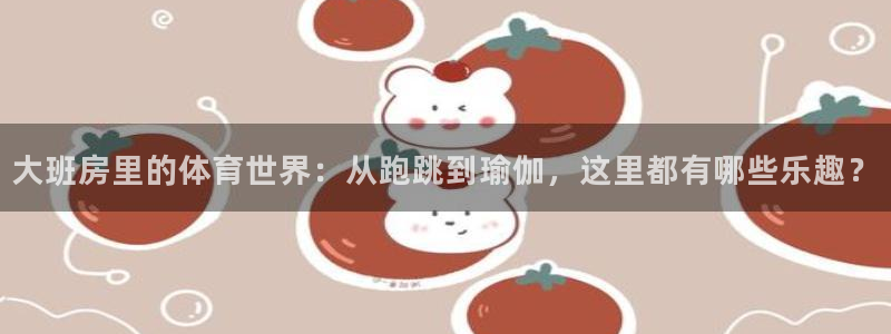 88体育黑平台：大班房里的体育世界：从跑跳到瑜伽，这里都有哪些乐趣？
