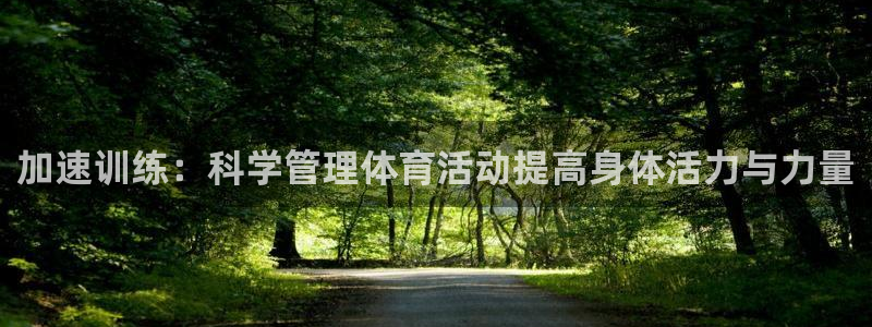 88体育黑平台：加速训练：科学管理体育活动提高身体活力与力量