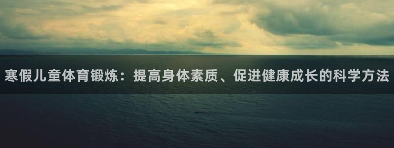 88体育怎么样：寒假儿童体育锻炼：提高身体素质、促进健康成长的科学方法